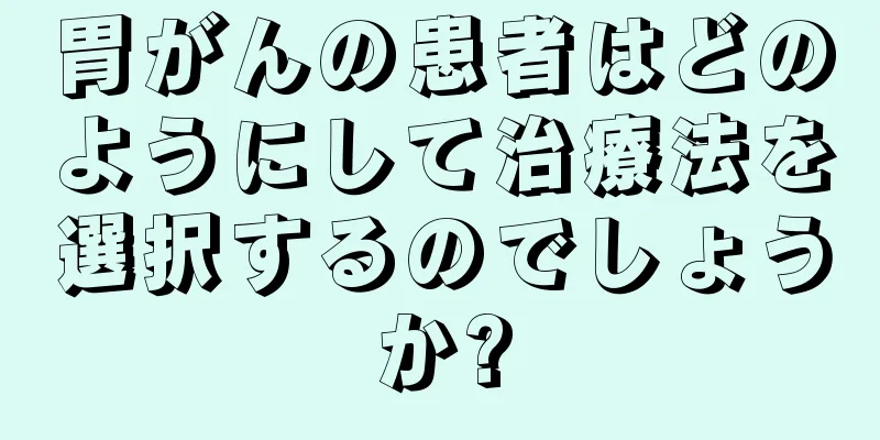 胃がんの患者はどのようにして治療法を選択するのでしょうか?