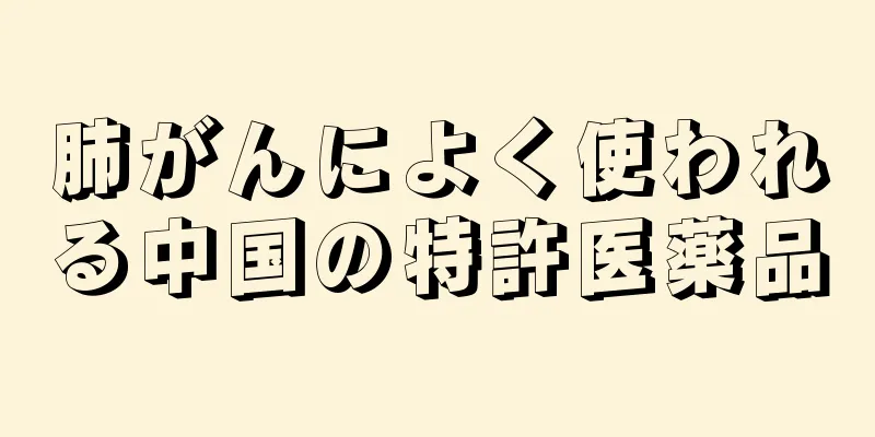 肺がんによく使われる中国の特許医薬品