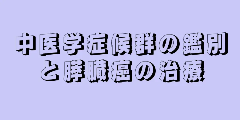 中医学症候群の鑑別と膵臓癌の治療