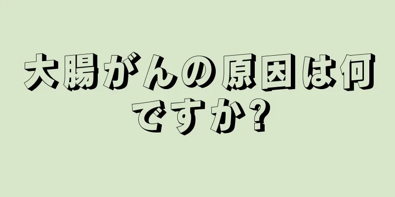 大腸がんの原因は何ですか?