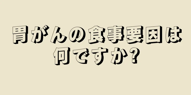胃がんの食事要因は何ですか?