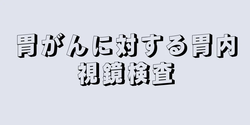 胃がんに対する胃内視鏡検査