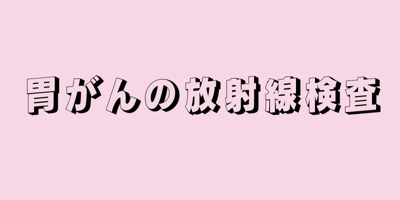 胃がんの放射線検査