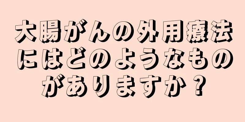 大腸がんの外用療法にはどのようなものがありますか？