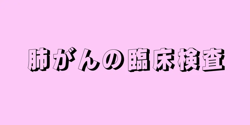 肺がんの臨床検査
