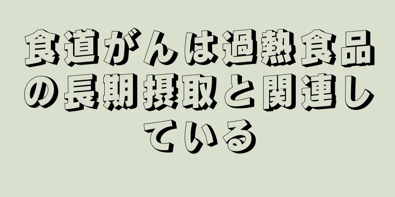 食道がんは過熱食品の長期摂取と関連している