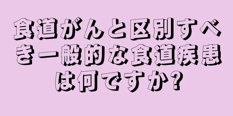 食道がんと区別すべき一般的な食道疾患は何ですか?