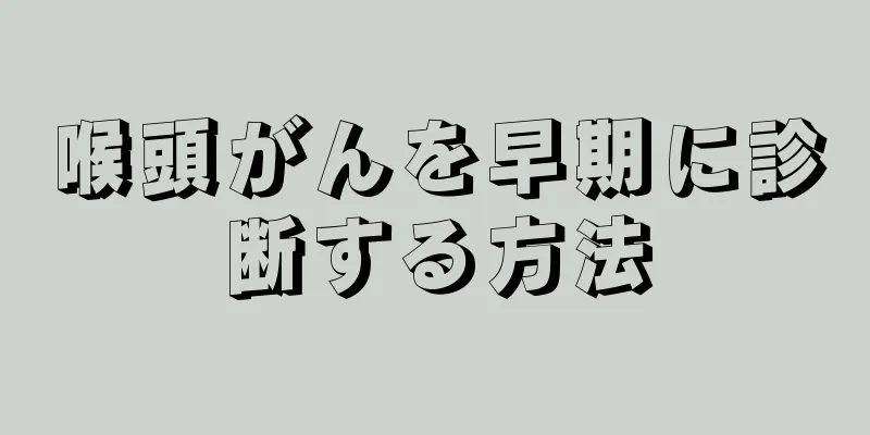 喉頭がんを早期に診断する方法