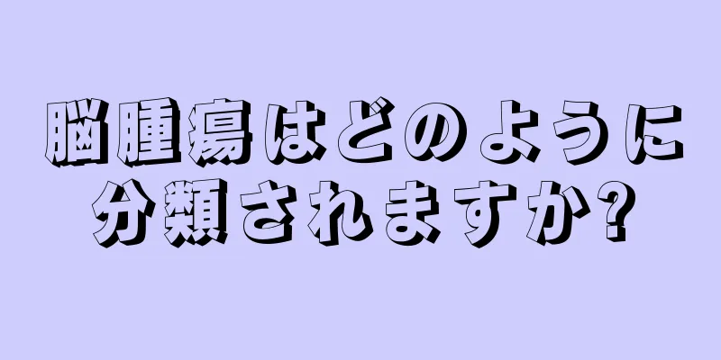 脳腫瘍はどのように分類されますか?