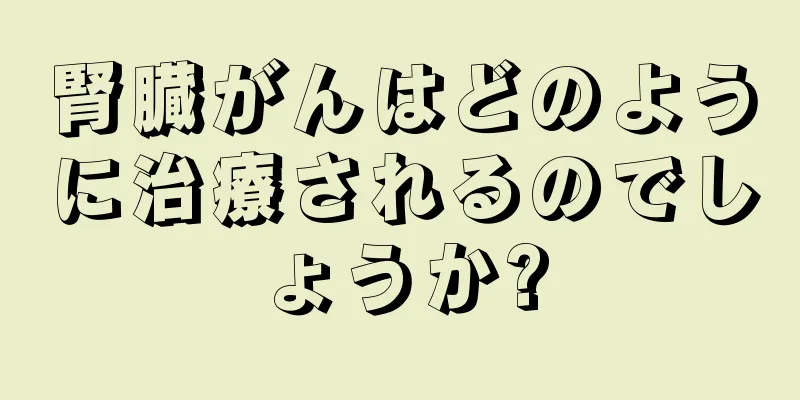 腎臓がんはどのように治療されるのでしょうか?
