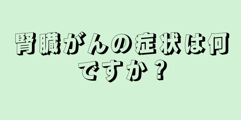腎臓がんの症状は何ですか？