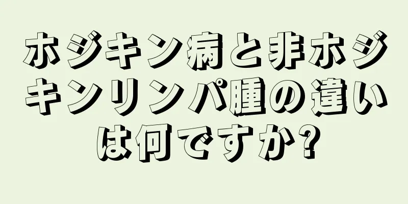 ホジキン病と非ホジキンリンパ腫の違いは何ですか?