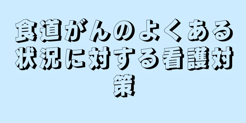 食道がんのよくある状況に対する看護対策