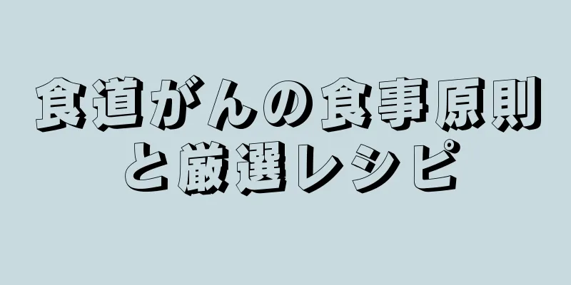 食道がんの食事原則と厳選レシピ
