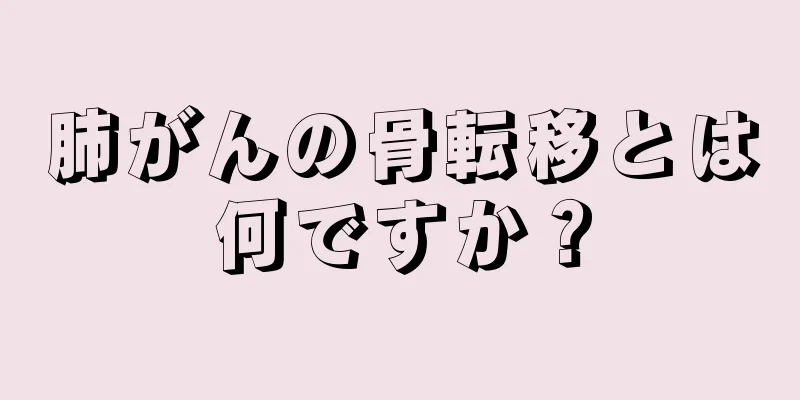 肺がんの骨転移とは何ですか？