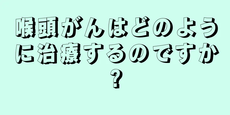 喉頭がんはどのように治療するのですか?