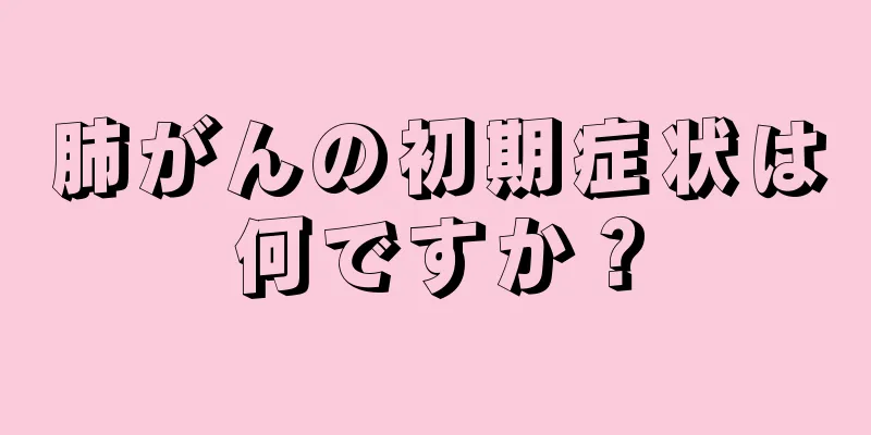 肺がんの初期症状は何ですか？