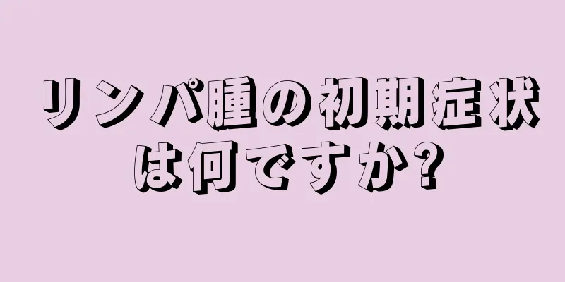 リンパ腫の初期症状は何ですか?