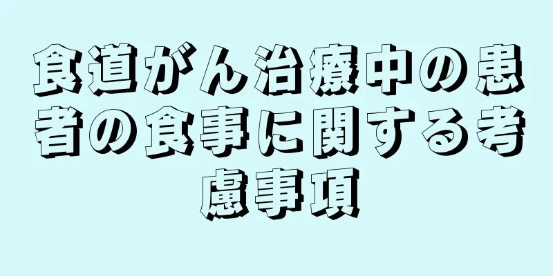 食道がん治療中の患者の食事に関する考慮事項
