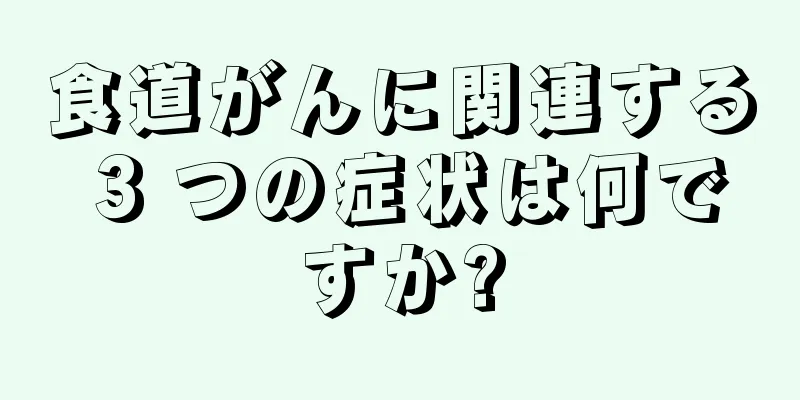 食道がんに関連する 3 つの症状は何ですか?