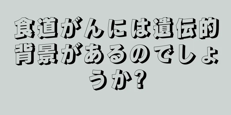 食道がんには遺伝的背景があるのでしょうか?