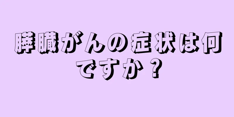 膵臓がんの症状は何ですか？