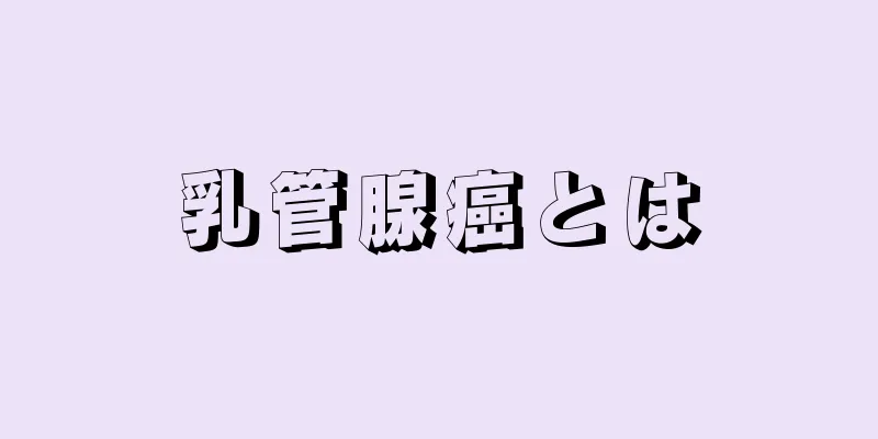 乳管腺癌とは