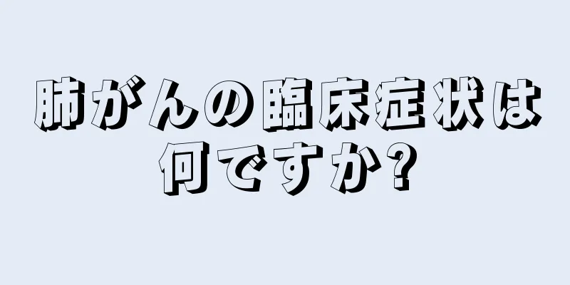 肺がんの臨床症状は何ですか?