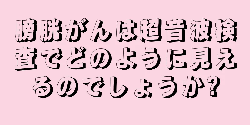 膀胱がんは超音波検査でどのように見えるのでしょうか?