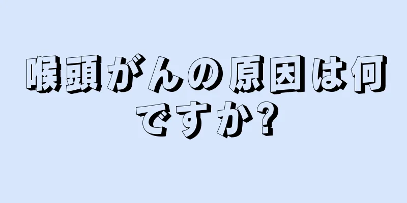喉頭がんの原因は何ですか?