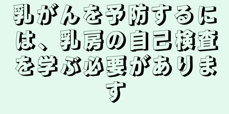 乳がんを予防するには、乳房の自己検査を学ぶ必要があります