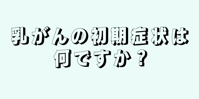 乳がんの初期症状は何ですか？
