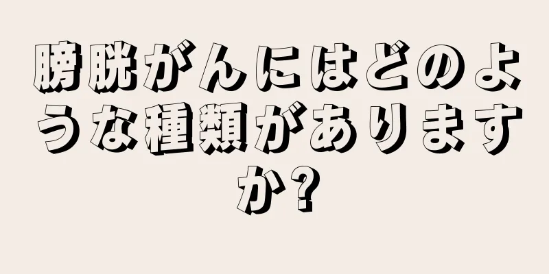 膀胱がんにはどのような種類がありますか?