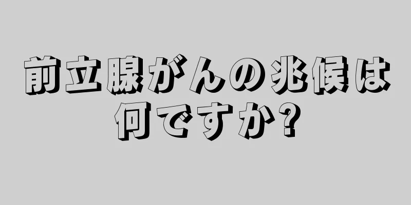 前立腺がんの兆候は何ですか?