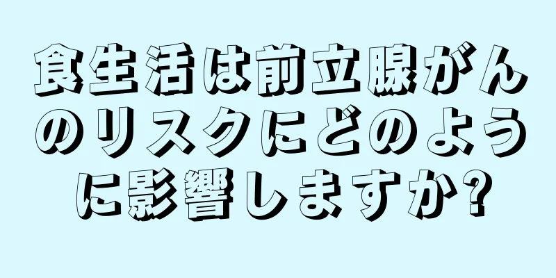 食生活は前立腺がんのリスクにどのように影響しますか?