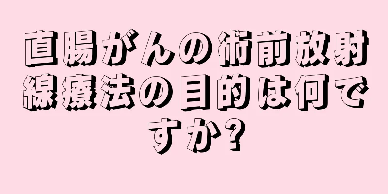 直腸がんの術前放射線療法の目的は何ですか?