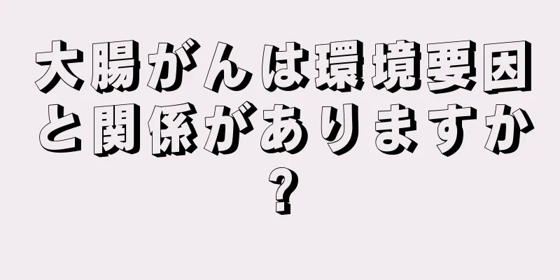 大腸がんは環境要因と関係がありますか?