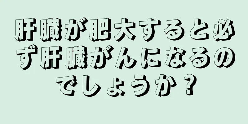 肝臓が肥大すると必ず肝臓がんになるのでしょうか？