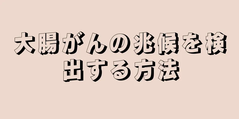 大腸がんの兆候を検出する方法