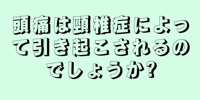頭痛は頸椎症によって引き起こされるのでしょうか?