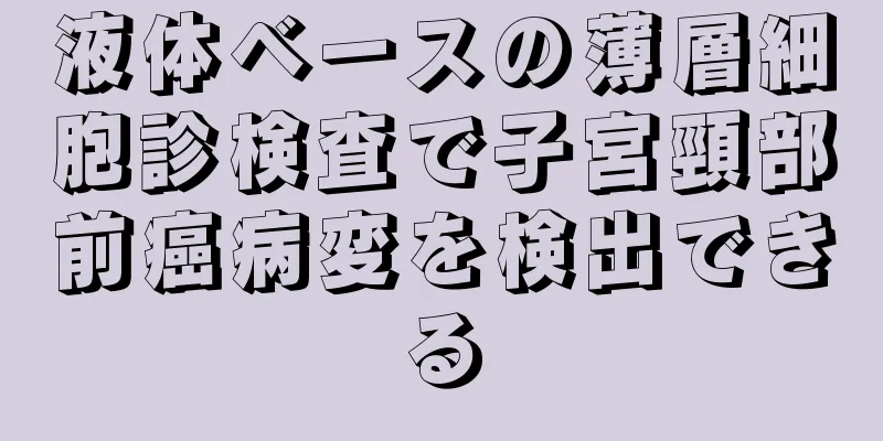 液体ベースの薄層細胞診検査で子宮頸部前癌病変を検出できる