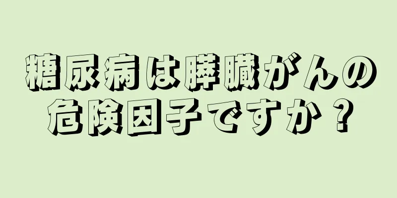 糖尿病は膵臓がんの危険因子ですか？