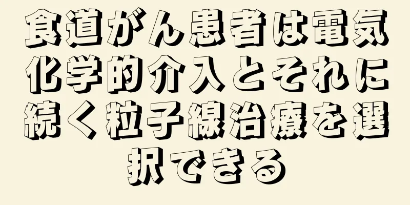 食道がん患者は電気化学的介入とそれに続く粒子線治療を選択できる