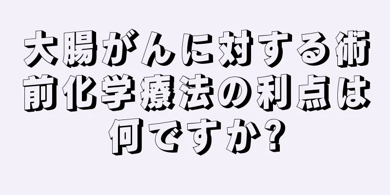 大腸がんに対する術前化学療法の利点は何ですか?