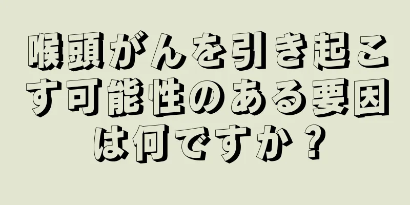 喉頭がんを引き起こす可能性のある要因は何ですか？