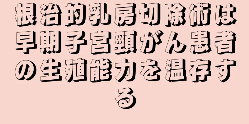 根治的乳房切除術は早期子宮頸がん患者の生殖能力を温存する