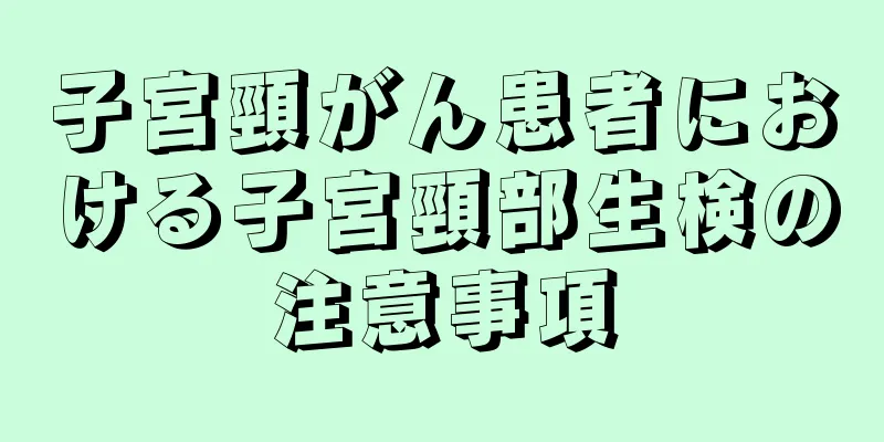 子宮頸がん患者における子宮頸部生検の注意事項