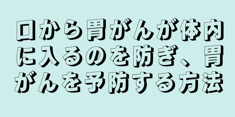 口から胃がんが体内に入るのを防ぎ、胃がんを予防する方法