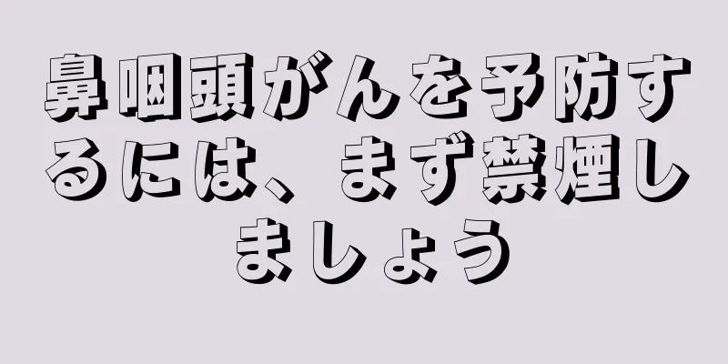 鼻咽頭がんを予防するには、まず禁煙しましょう