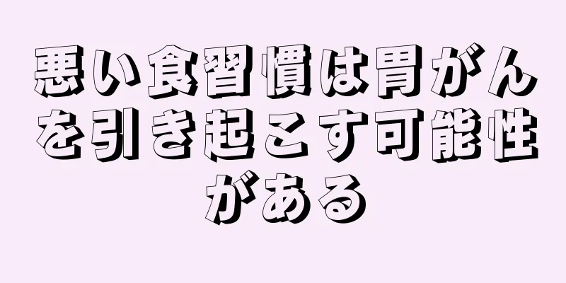 悪い食習慣は胃がんを引き起こす可能性がある